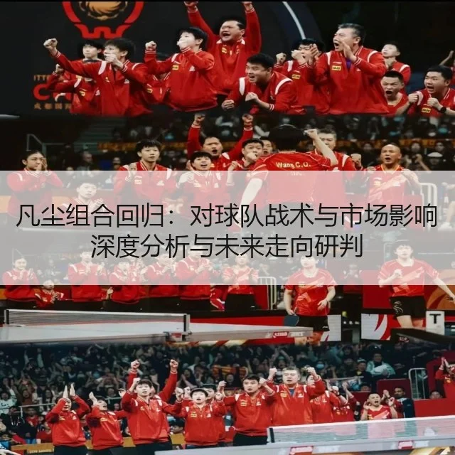 凡尘组合回归：对球队战术与市场影响深度分析与未来走向研判